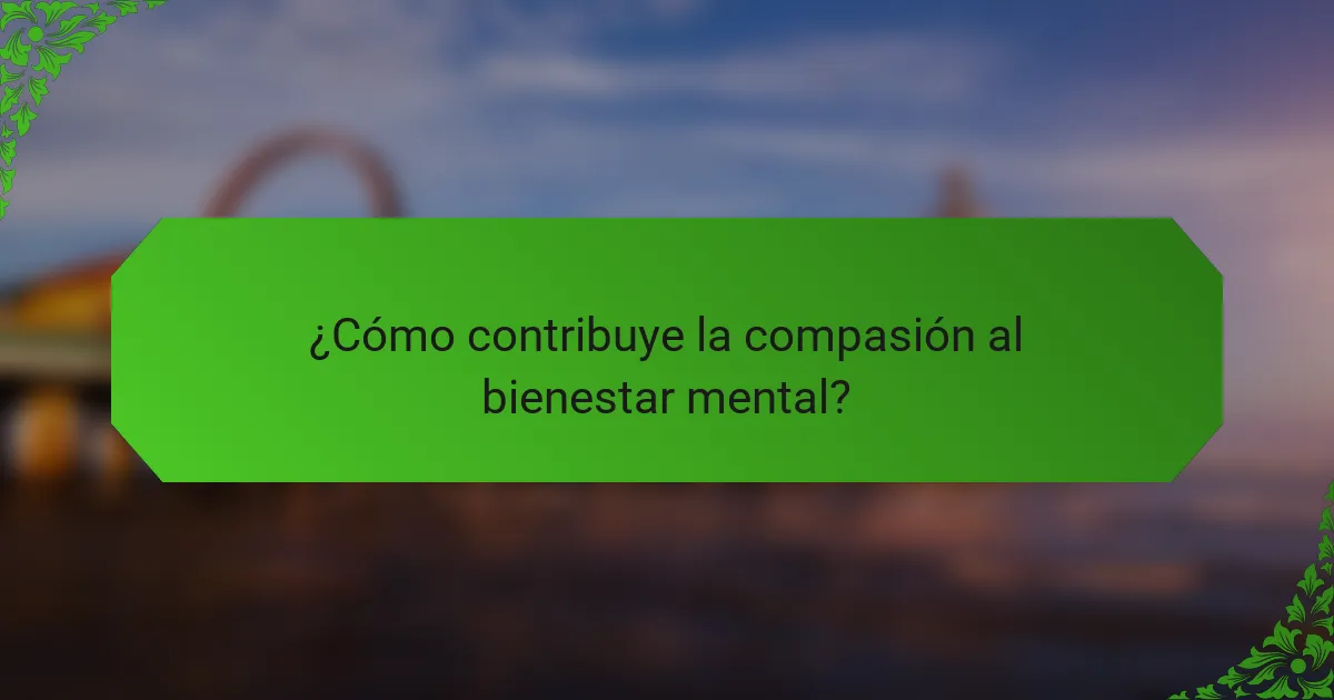 ¿Cómo contribuye la compasión al bienestar mental?