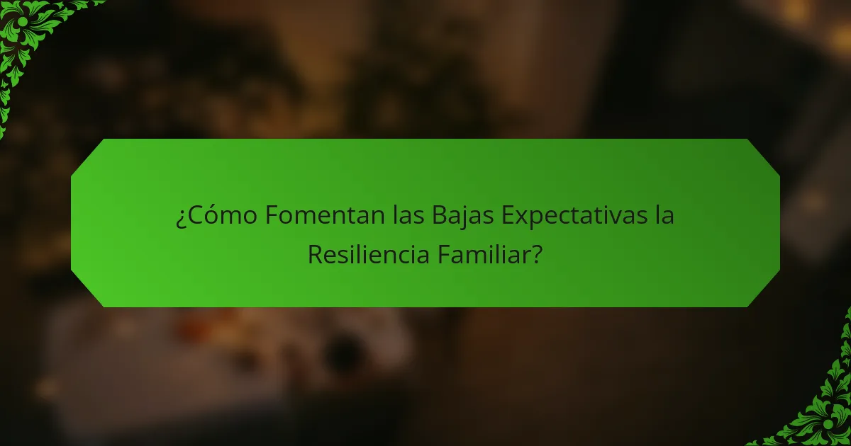 ¿Cómo Fomentan las Bajas Expectativas la Resiliencia Familiar?