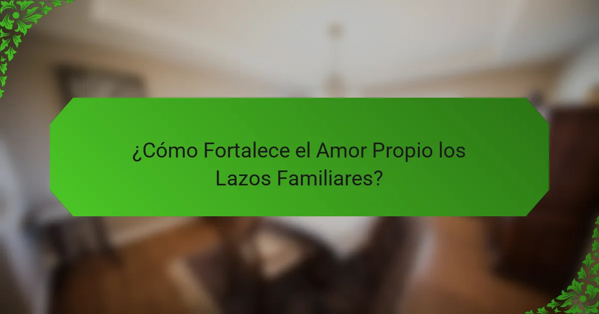 ¿Cómo Fortalece el Amor Propio los Lazos Familiares?
