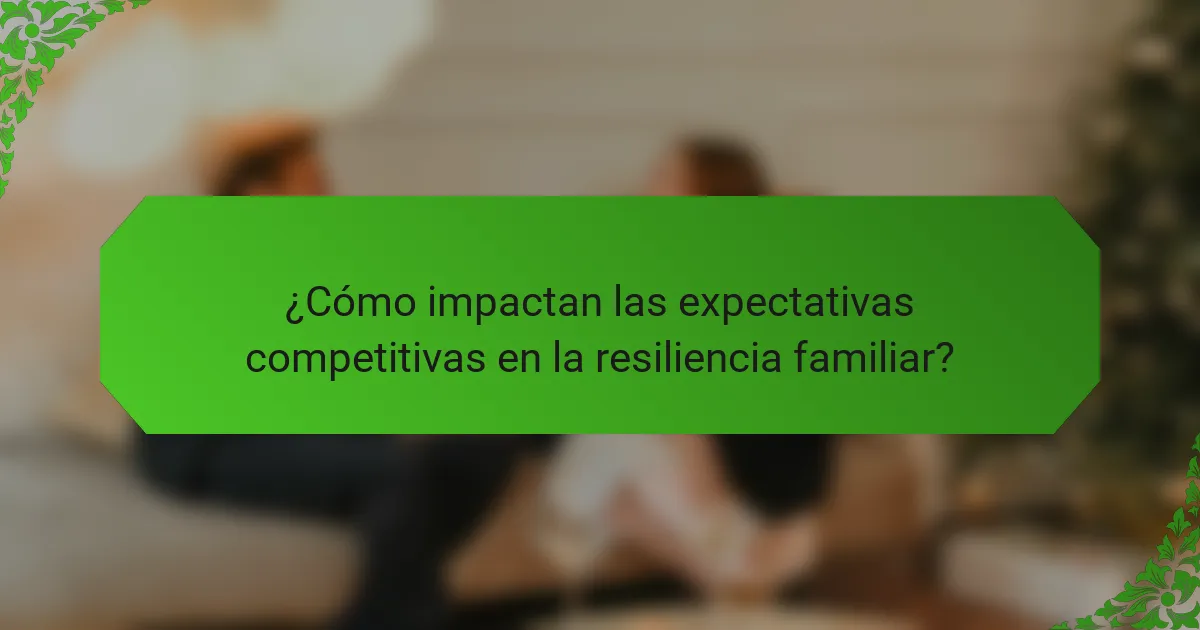 ¿Cómo impactan las expectativas competitivas en la resiliencia familiar?