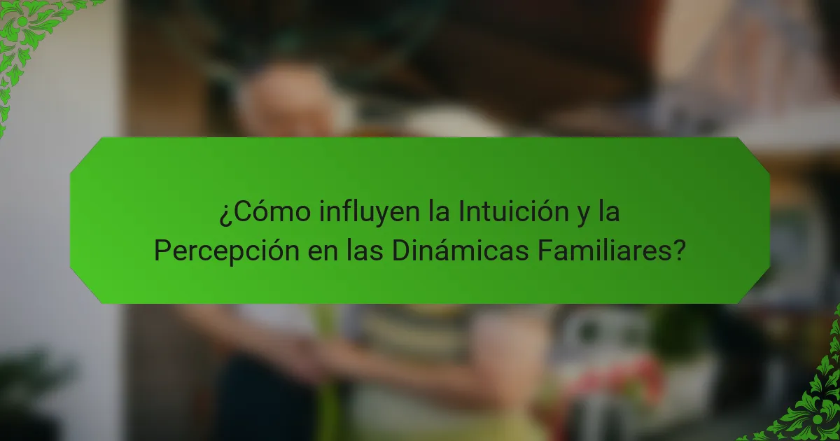 ¿Cómo influyen la Intuición y la Percepción en las Dinámicas Familiares?