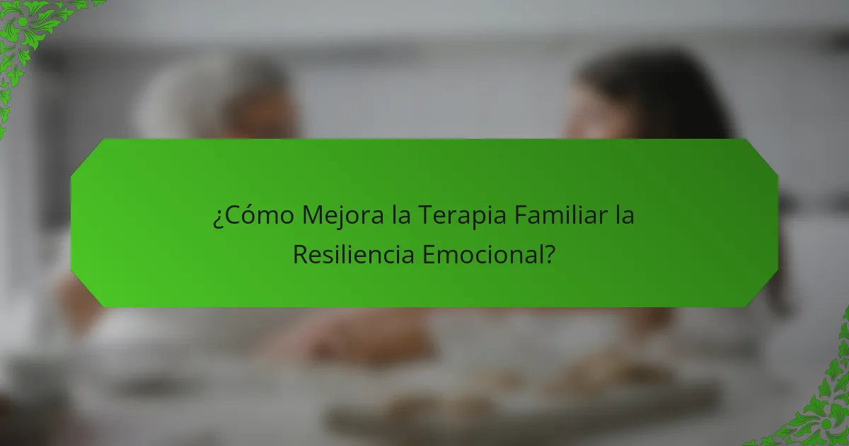 ¿Cómo Mejora la Terapia Familiar la Resiliencia Emocional?