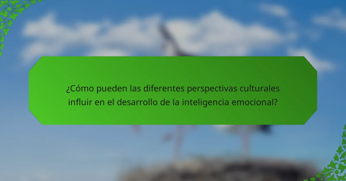¿Cómo pueden las diferentes perspectivas culturales influir en el desarrollo de la inteligencia emocional?