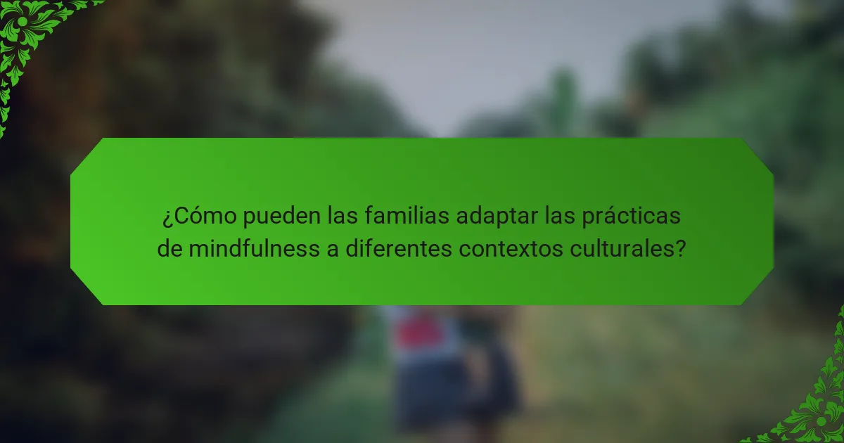 ¿Cómo pueden las familias adaptar las prácticas de mindfulness a diferentes contextos culturales?