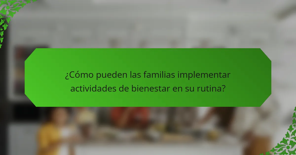 ¿Cómo pueden las familias implementar actividades de bienestar en su rutina?