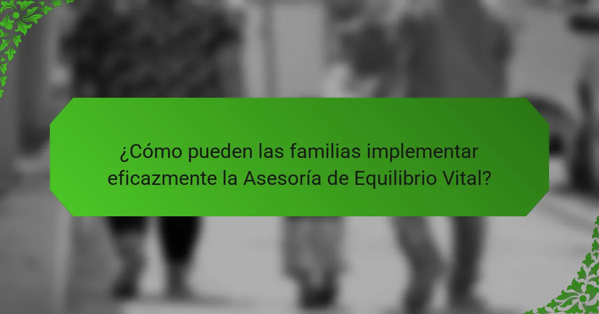 ¿Cómo pueden las familias implementar eficazmente la Asesoría de Equilibrio Vital?