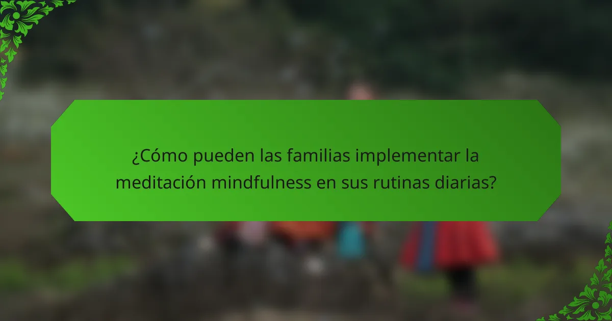 ¿Cómo pueden las familias implementar la meditación mindfulness en sus rutinas diarias?