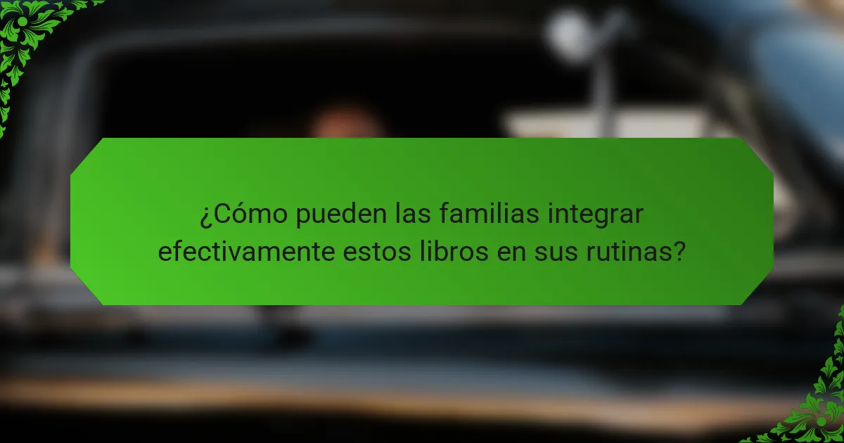 ¿Cómo pueden las familias integrar efectivamente estos libros en sus rutinas?