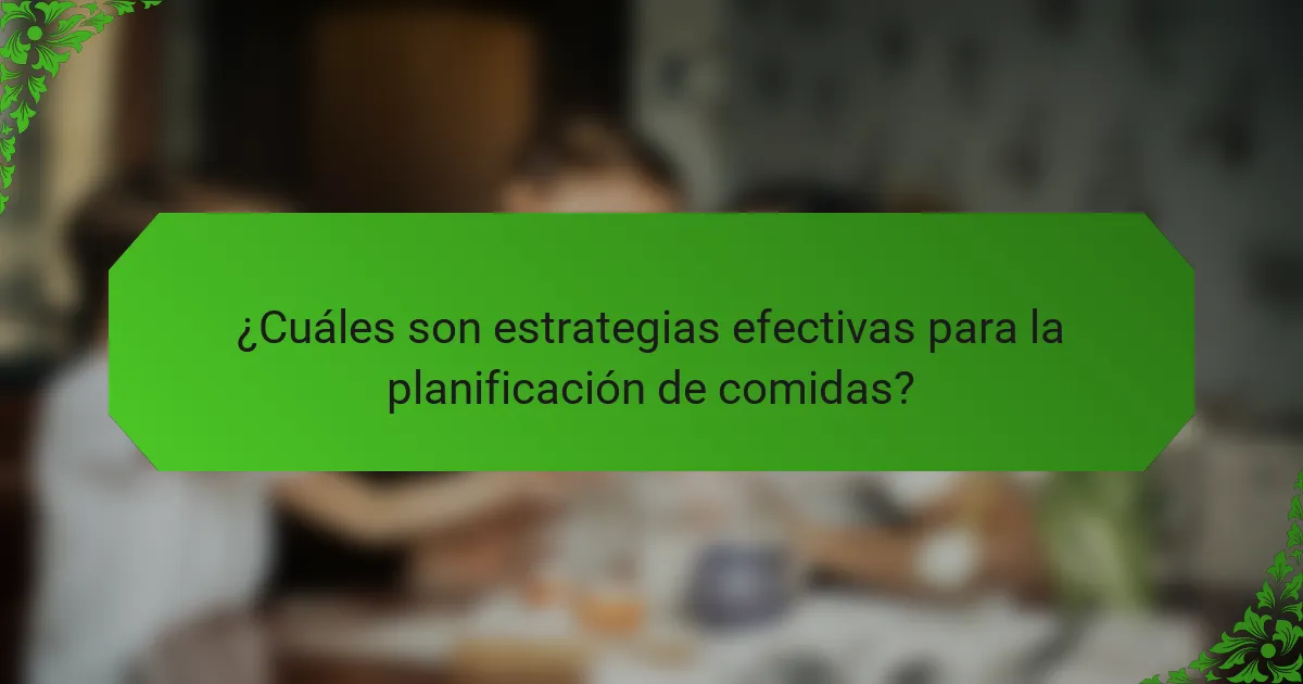 ¿Cuáles son estrategias efectivas para la planificación de comidas?