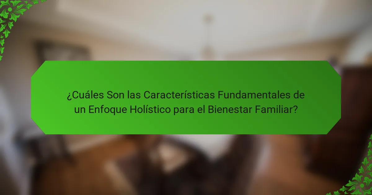 ¿Cuáles Son las Características Fundamentales de un Enfoque Holístico para el Bienestar Familiar?