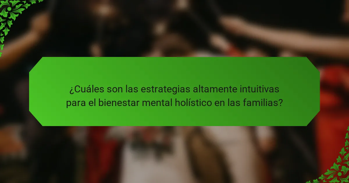 ¿Cuáles son las estrategias altamente intuitivas para el bienestar mental holístico en las familias?