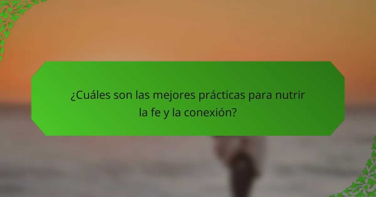 ¿Cuáles son las mejores prácticas para nutrir la fe y la conexión?