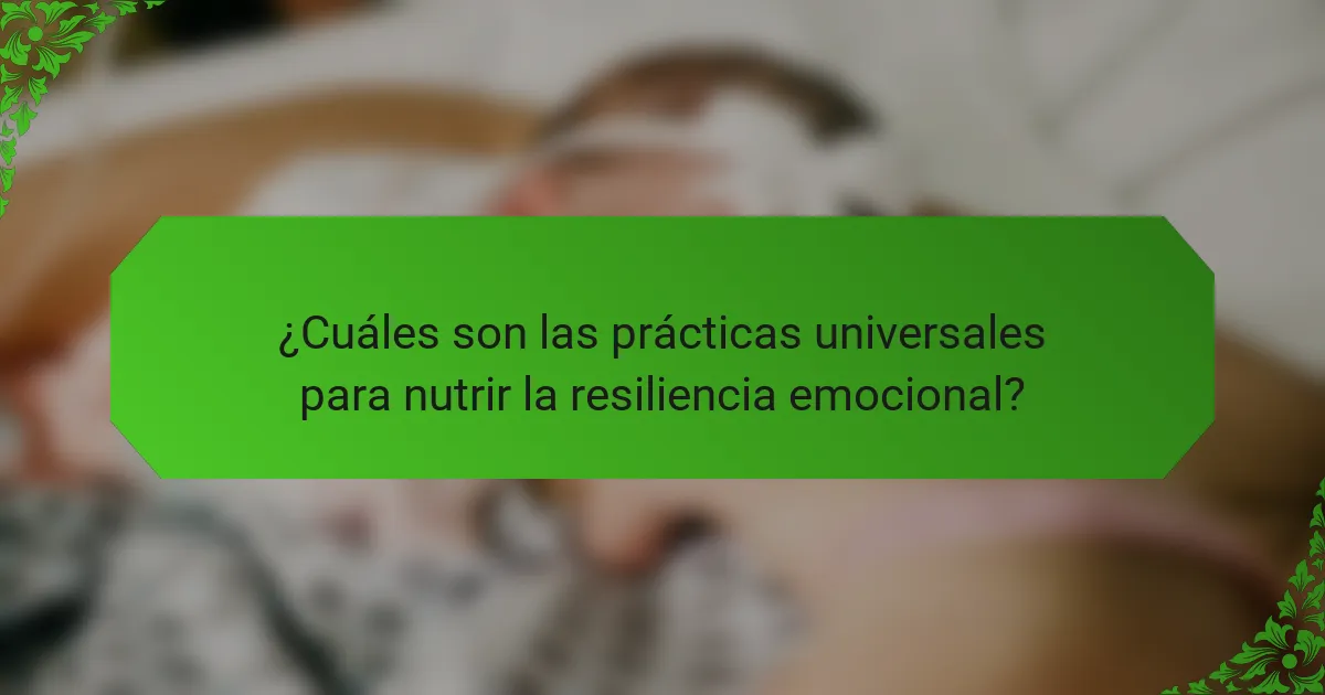 ¿Cuáles son las prácticas universales para nutrir la resiliencia emocional?