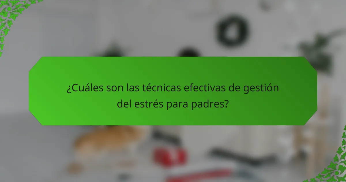 ¿Cuáles son las técnicas efectivas de gestión del estrés para padres?