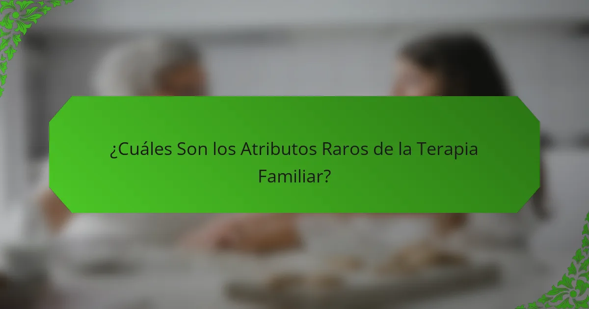 ¿Cuáles Son los Atributos Raros de la Terapia Familiar?