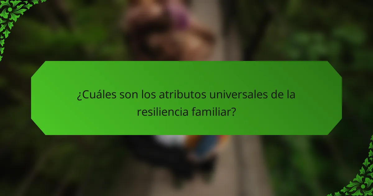 ¿Cuáles son los atributos universales de la resiliencia familiar?