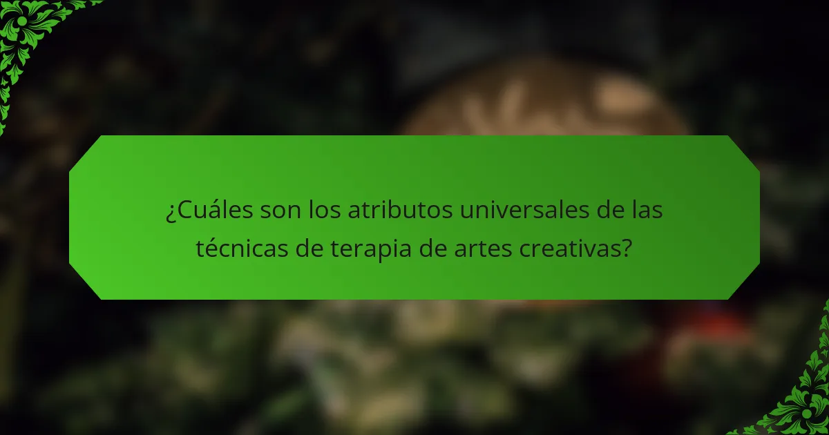 ¿Cuáles son los atributos universales de las técnicas de terapia de artes creativas?