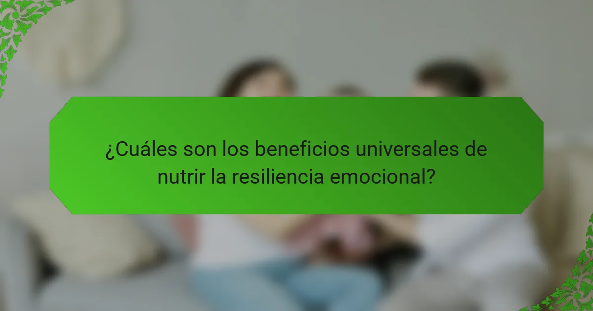 ¿Cuáles son los beneficios universales de nutrir la resiliencia emocional?