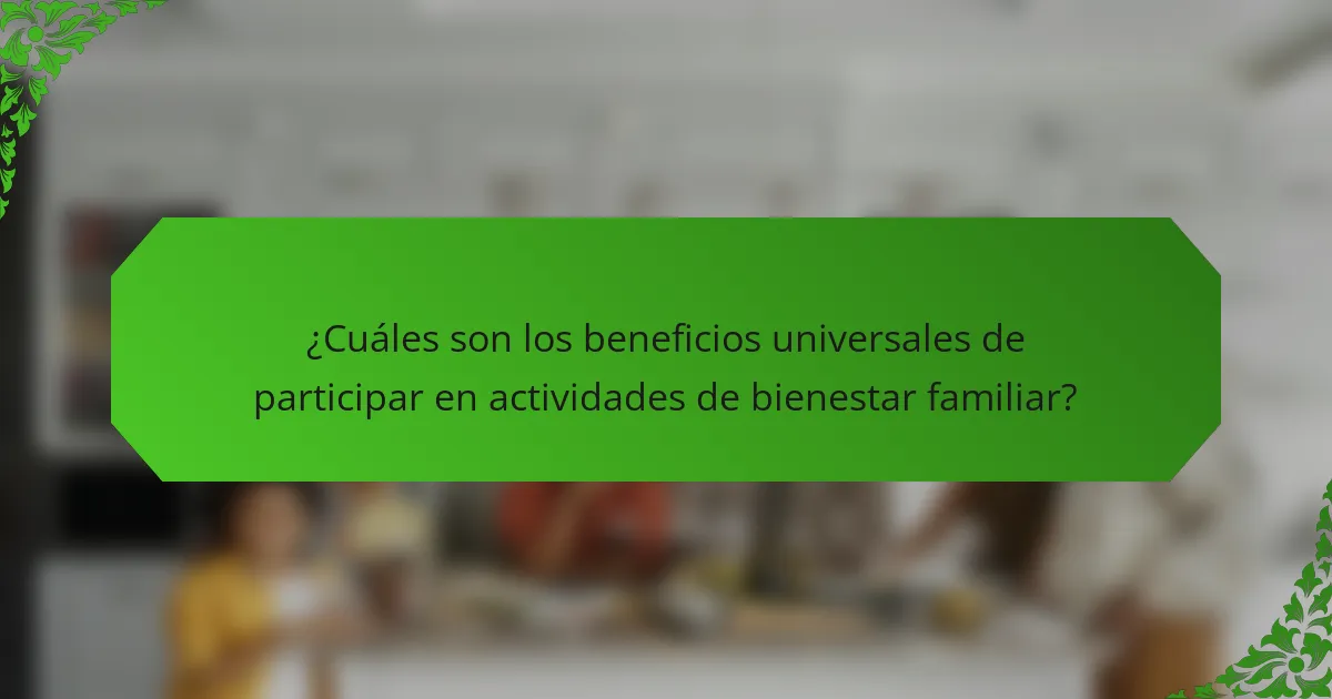 ¿Cuáles son los beneficios universales de participar en actividades de bienestar familiar?
