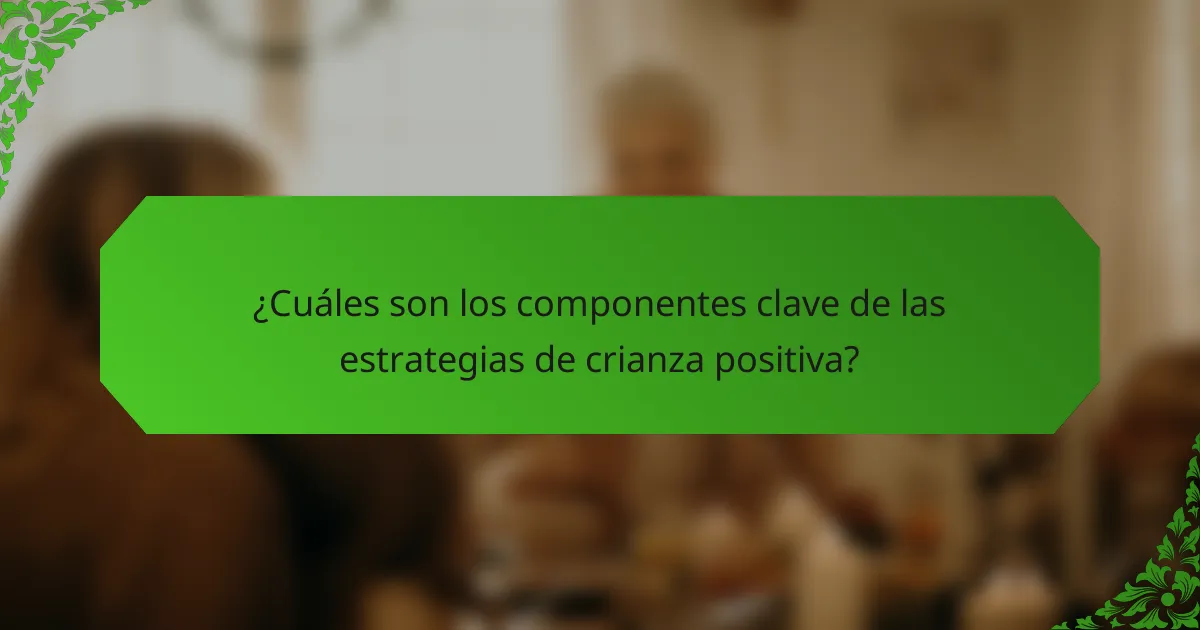 ¿Cuáles son los componentes clave de las estrategias de crianza positiva?