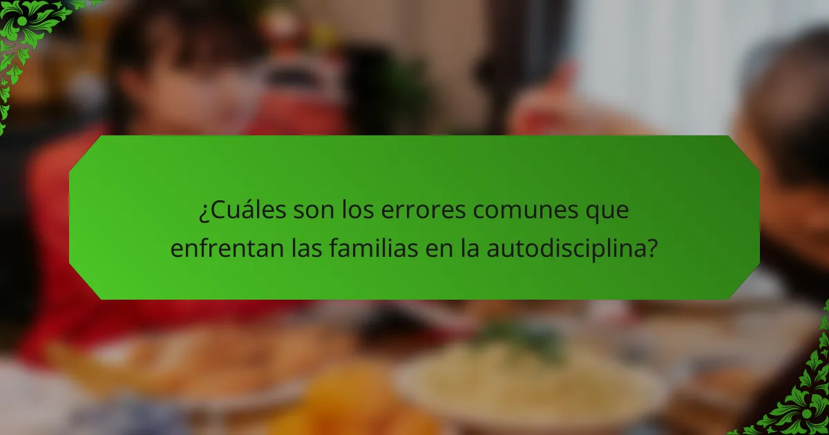 ¿Cuáles son los errores comunes que enfrentan las familias en la autodisciplina?