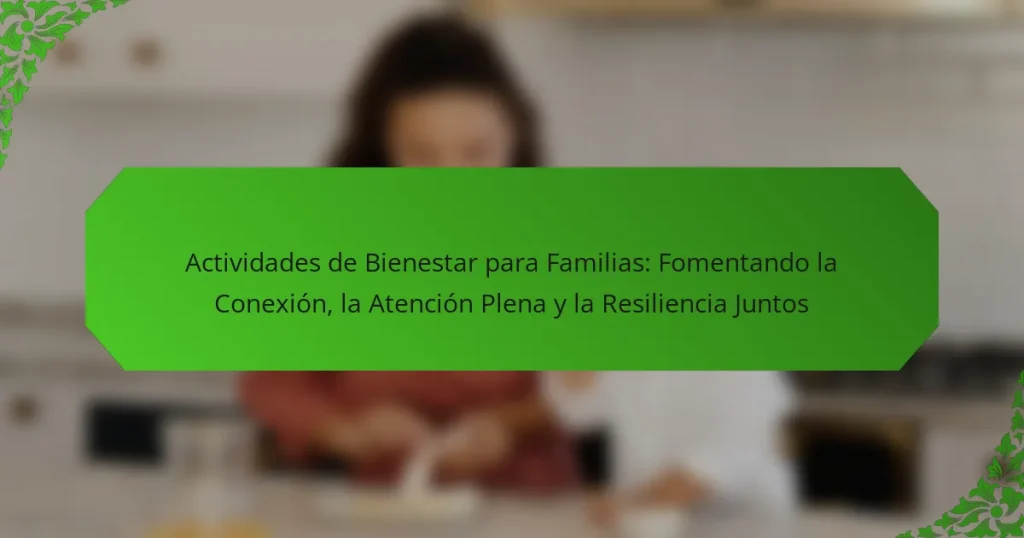 Actividades de Bienestar para Familias: Fomentando la Conexión, la Atención Plena y la Resiliencia Juntos
