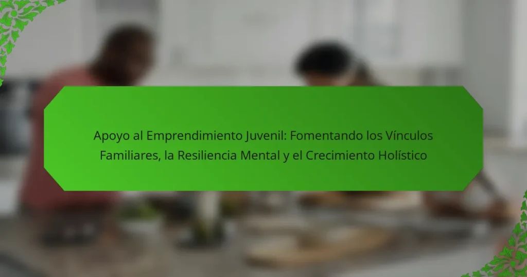 Apoyo al Emprendimiento Juvenil: Fomentando los Vínculos Familiares, la Resiliencia Mental y el Crecimiento Holístico