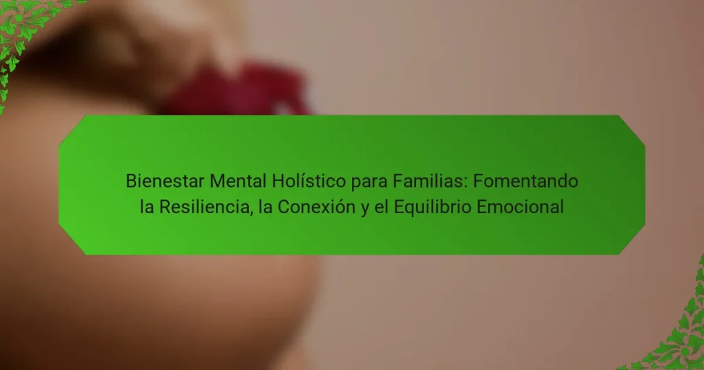 Bienestar Mental Holístico para Familias: Fomentando la Resiliencia, la Conexión y el Equilibrio Emocional