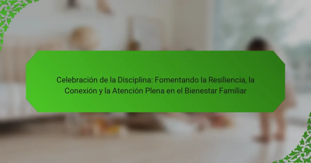 Celebración de la Disciplina: Fomentando la Resiliencia, la Conexión y la Atención Plena en el Bienestar Familiar