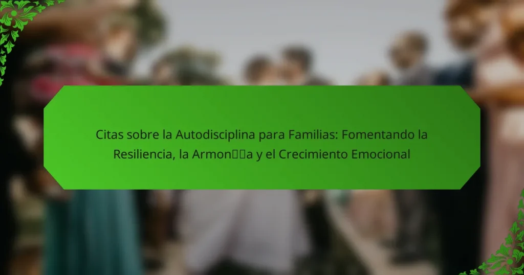Citas sobre la Autodisciplina para Familias: Fomentando la Resiliencia, la Armonía y el Crecimiento Emocional