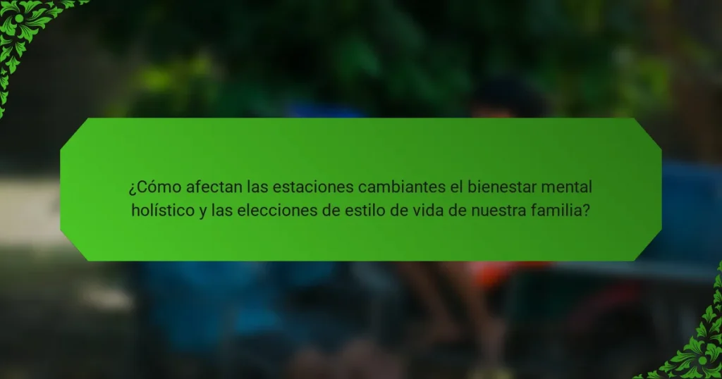 ¿Cómo afectan las estaciones cambiantes el bienestar mental holístico y las elecciones de estilo de vida de nuestra familia?