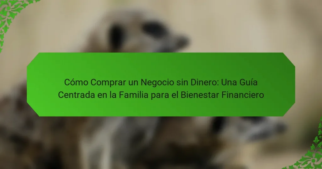Cómo Comprar un Negocio sin Dinero: Una Guía Centrada en la Familia para el Bienestar Financiero