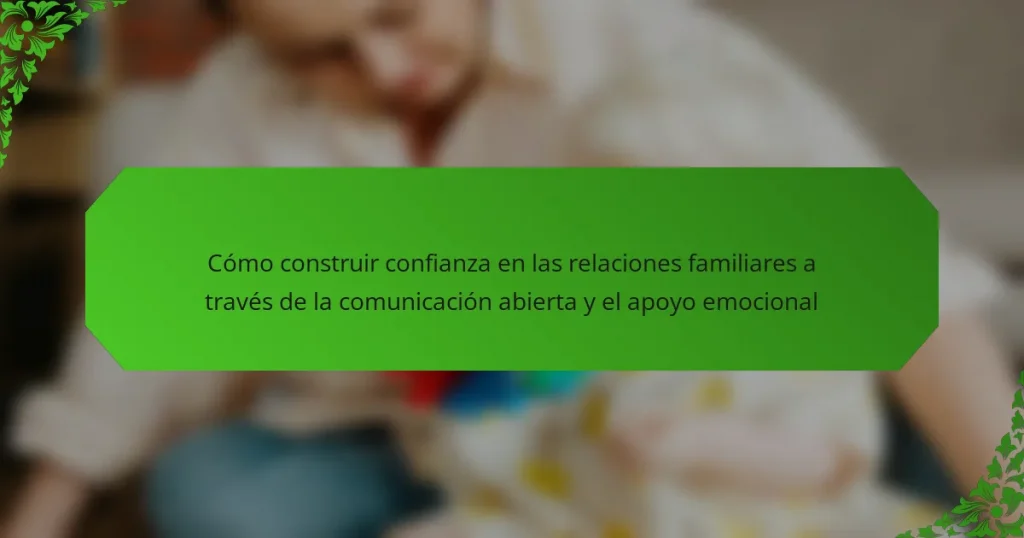 Cómo construir confianza en las relaciones familiares a través de la comunicación abierta y el apoyo emocional