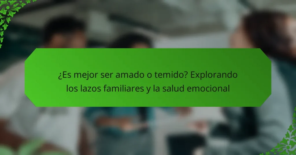 ¿Es mejor ser amado o temido? Explorando los lazos familiares y la salud emocional