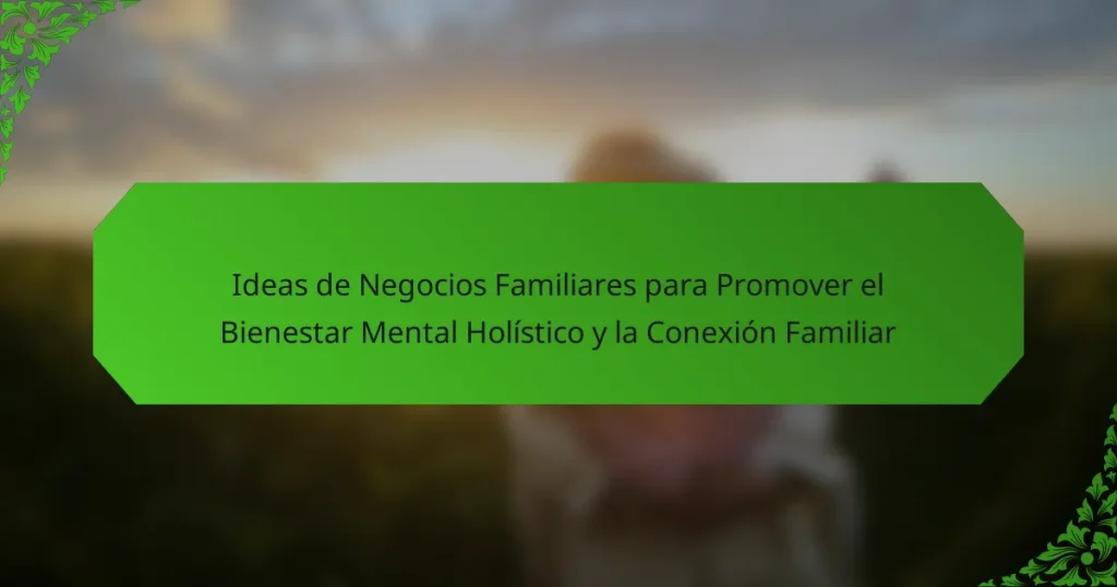 Ideas de Negocios Familiares para Promover el Bienestar Mental Holístico y la Conexión Familiar