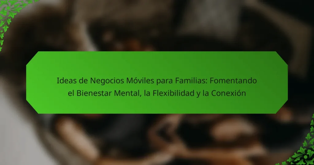 Ideas de Negocios Móviles para Familias: Fomentando el Bienestar Mental, la Flexibilidad y la Conexión