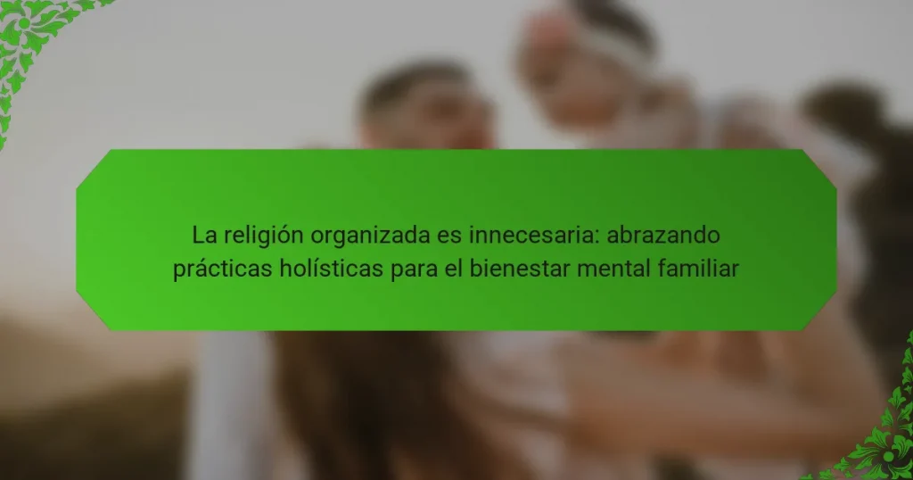 La religión organizada es innecesaria: abrazando prácticas holísticas para el bienestar mental familiar