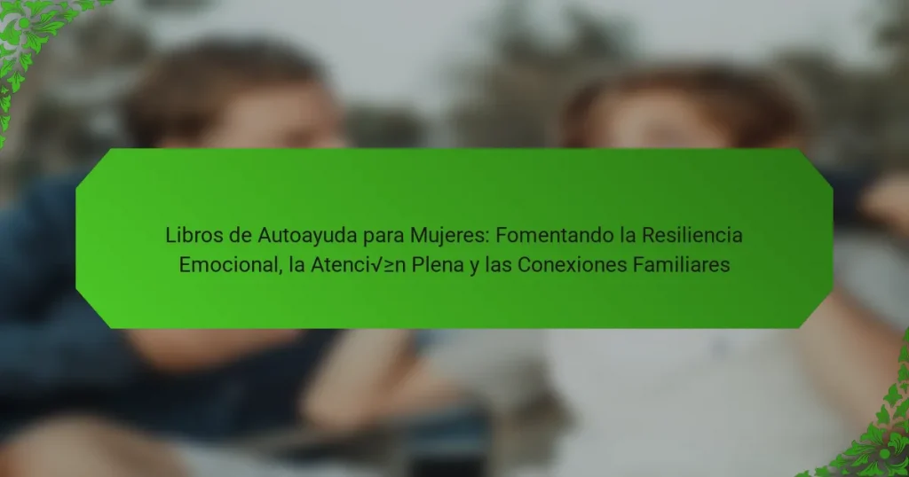 Libros de Autoayuda para Mujeres: Fomentando la Resiliencia Emocional, la Atención Plena y las Conexiones Familiares