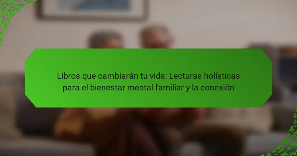 Libros que cambiarán tu vida: Lecturas holísticas para el bienestar mental familiar y la conexión