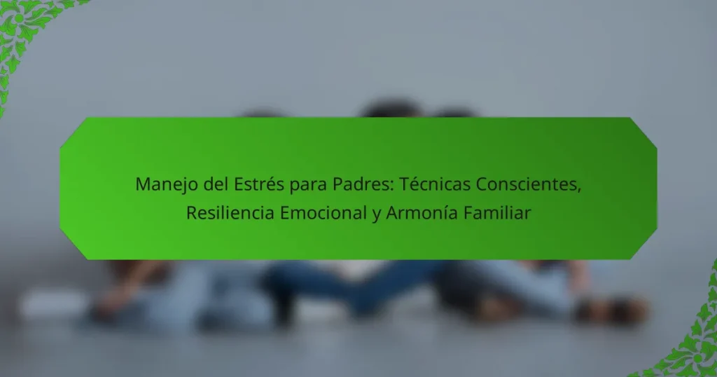 Manejo del Estrés para Padres: Técnicas Conscientes, Resiliencia Emocional y Armonía Familiar