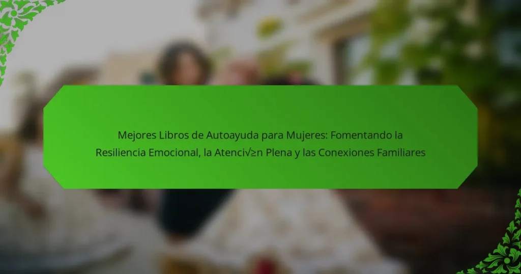 Mejores Libros de Autoayuda para Mujeres: Fomentando la Resiliencia Emocional, la Atención Plena y las Conexiones Familiares