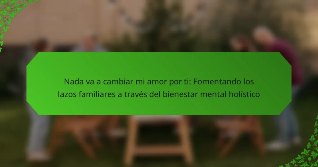 Nada va a cambiar mi amor por ti: Fomentando los lazos familiares a través del bienestar mental holístico