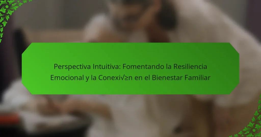 Perspectiva Intuitiva: Fomentando la Resiliencia Emocional y la Conexión en el Bienestar Familiar
