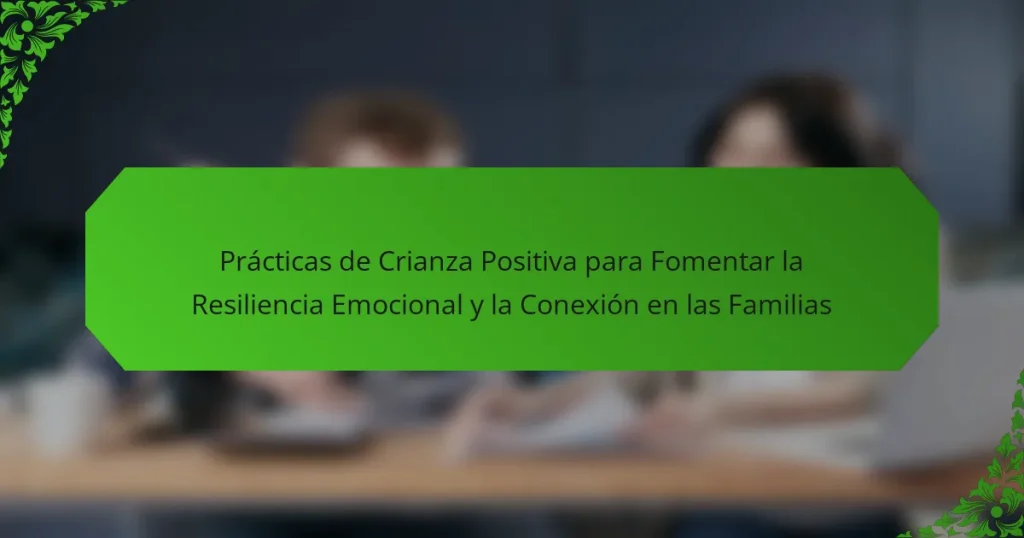 Prácticas de Crianza Positiva para Fomentar la Resiliencia Emocional y la Conexión en las Familias