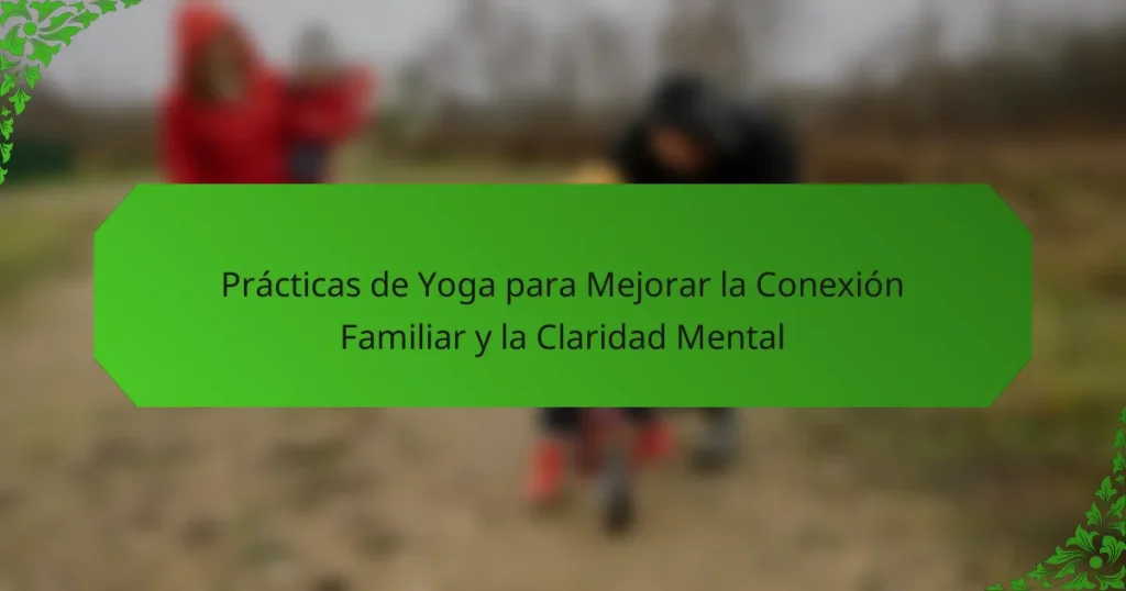 Prácticas de Yoga para Mejorar la Conexión Familiar y la Claridad Mental
