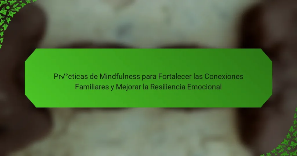 Prácticas de Mindfulness para Fortalecer las Conexiones Familiares y Mejorar la Resiliencia Emocional