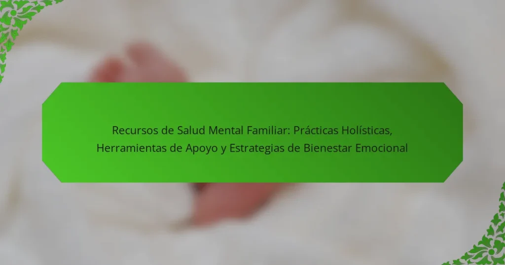 Recursos de Salud Mental Familiar: Prácticas Holísticas, Herramientas de Apoyo y Estrategias de Bienestar Emocional