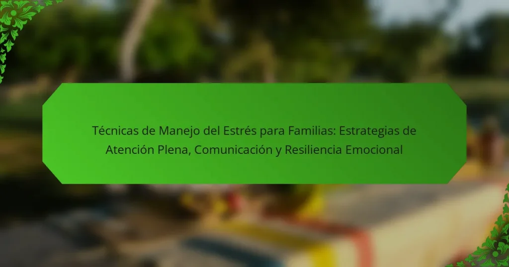 Técnicas de Manejo del Estrés para Familias: Estrategias de Atención Plena, Comunicación y Resiliencia Emocional