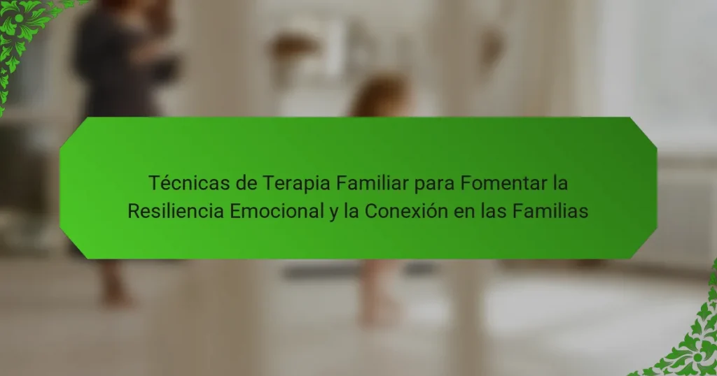 Técnicas de Terapia Familiar para Fomentar la Resiliencia Emocional y la Conexión en las Familias