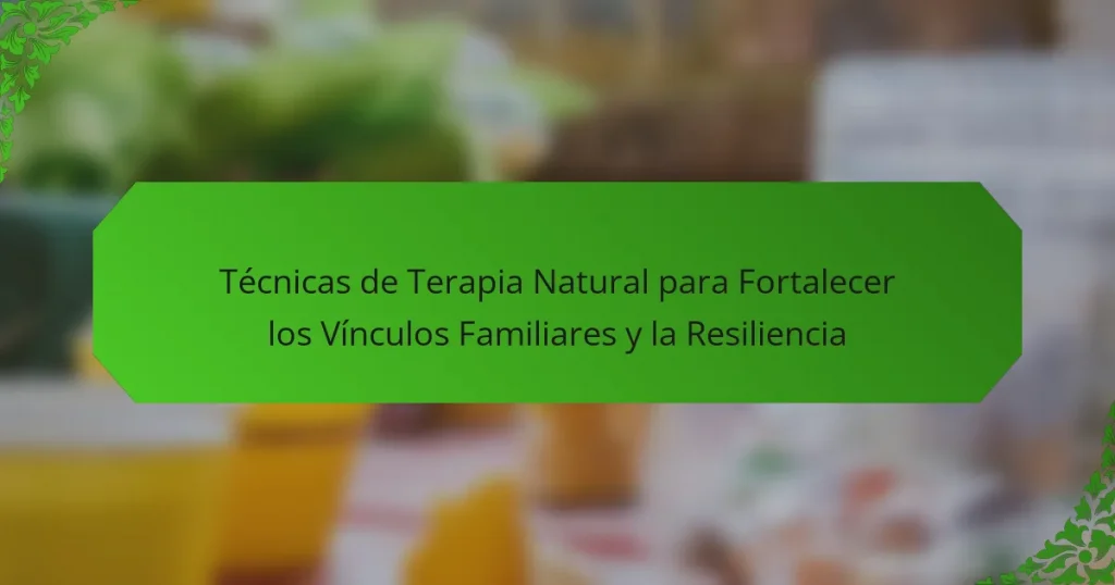 Técnicas de Terapia Natural para Fortalecer los Vínculos Familiares y la Resiliencia